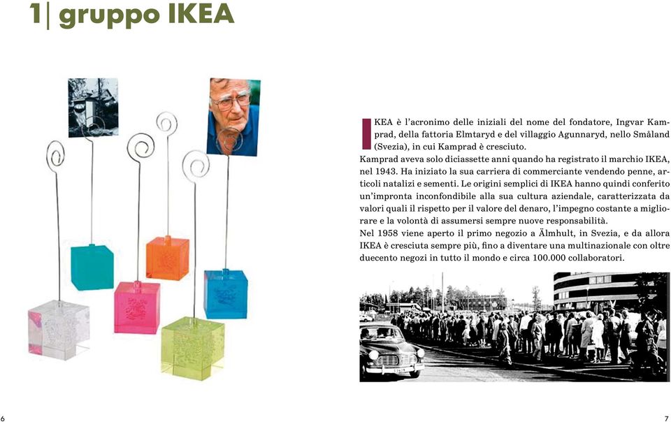 Le origini semplici di IKEA hanno quindi conferito un impronta inconfondibile alla sua cultura aziendale, caratterizzata da valori quali il rispetto per il valore del denaro, l impegno costante a