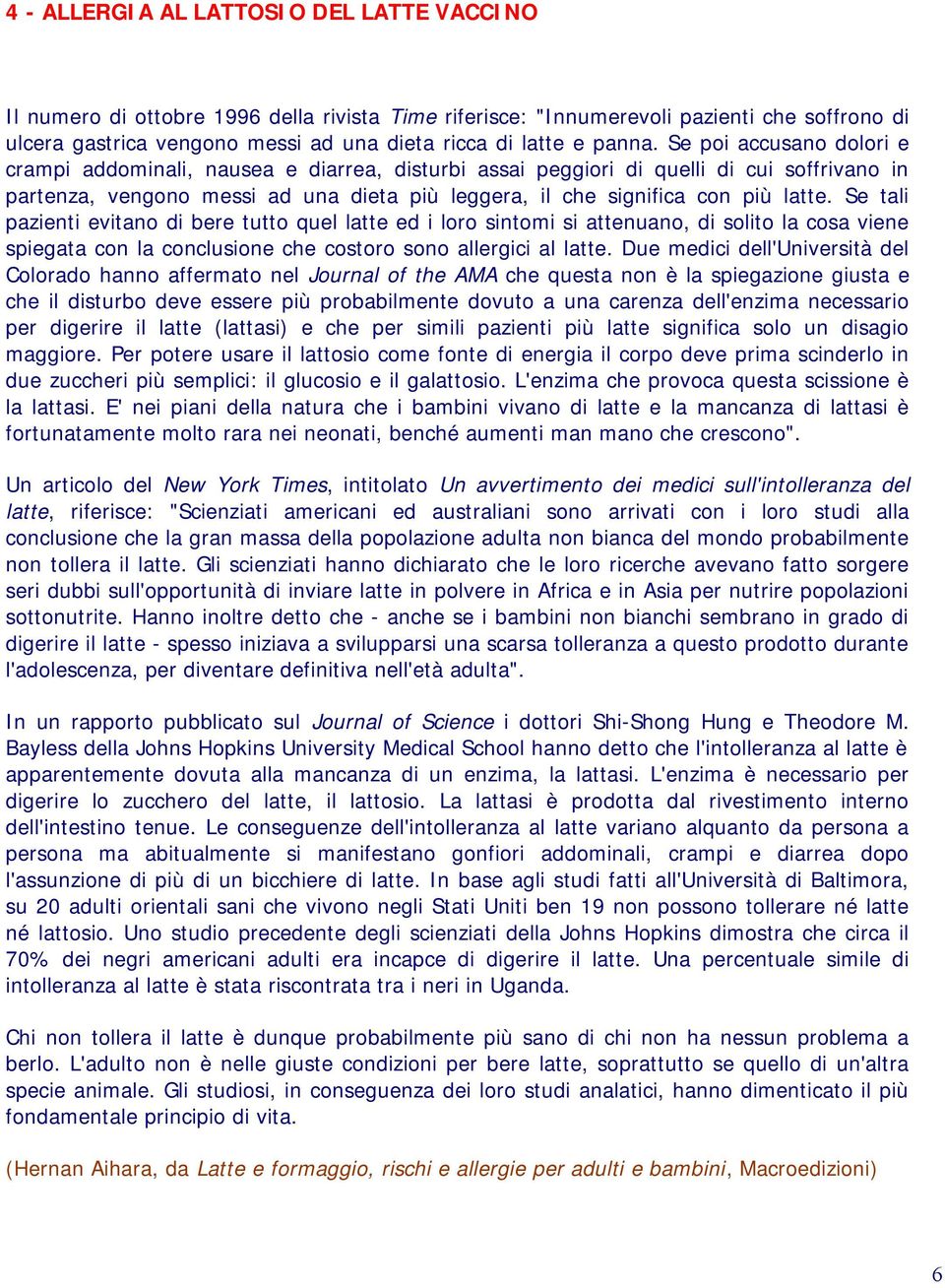 Se poi accusano dolori e crampi addominali, nausea e diarrea, disturbi assai peggiori di quelli di cui soffrivano in partenza, vengono messi ad una dieta più leggera, il che significa con più latte.