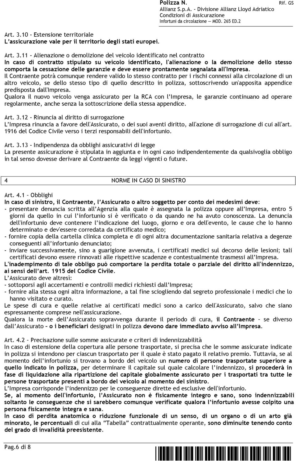 11 - Alienazione o demolizione del veicolo identificato nel contratto In caso di contratto stipulato su veicolo identificato, l'alienazione o la demolizione dello stesso comporta la cessazione delle