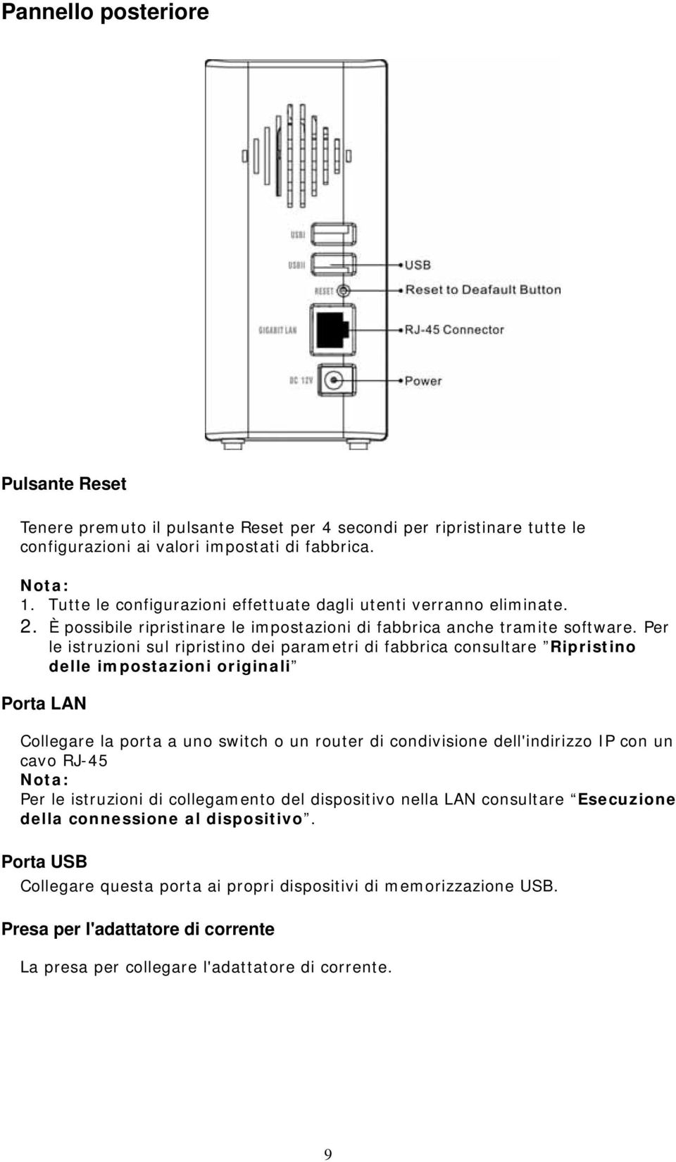 Per le istruzioni sul ripristino dei parametri di fabbrica consultare Ripristino delle impostazioni originali Porta LAN Collegare la porta a uno switch o un router di condivisione dell'indirizzo IP