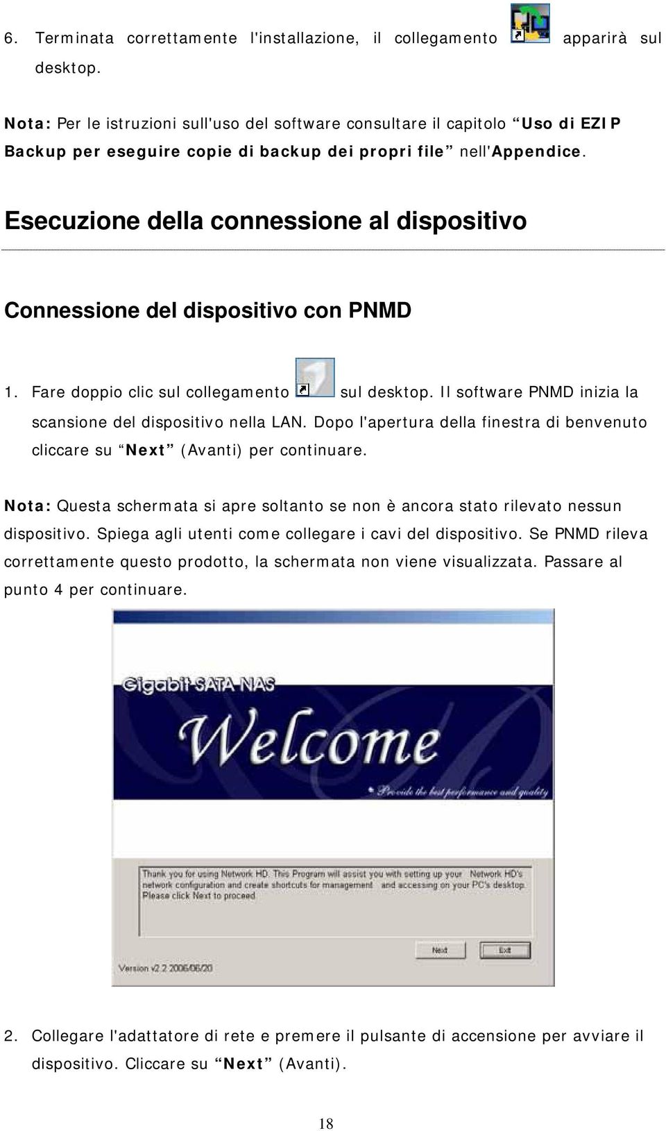 Esecuzione della connessione al dispositivo Connessione del dispositivo con PNMD 1. Fare doppio clic sul collegamento sul desktop. Il software PNMD inizia la scansione del dispositivo nella LAN.