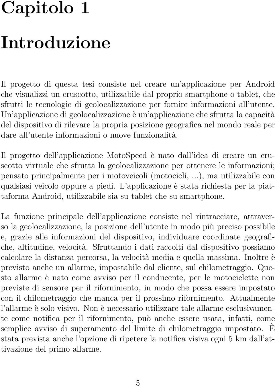 Un applicazione di geolocalizzazione è un applicazione che sfrutta la capacità del dispositivo di rilevare la propria posizione geografica nel mondo reale per dare all utente informazioni o nuove