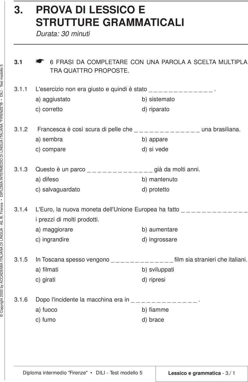 a) difeso b) mantenuto c) salvaguardato d) protetto 3.1.4 L'Euro, la nuova moneta dell'unione Europea ha fatto _ i prezzi di molti prodotti. a) maggiorare b) aumentare c) ingrandire d) ingrossare 3.1.5 In Toscana spesso vengono _ film sia stranieri che italiani.