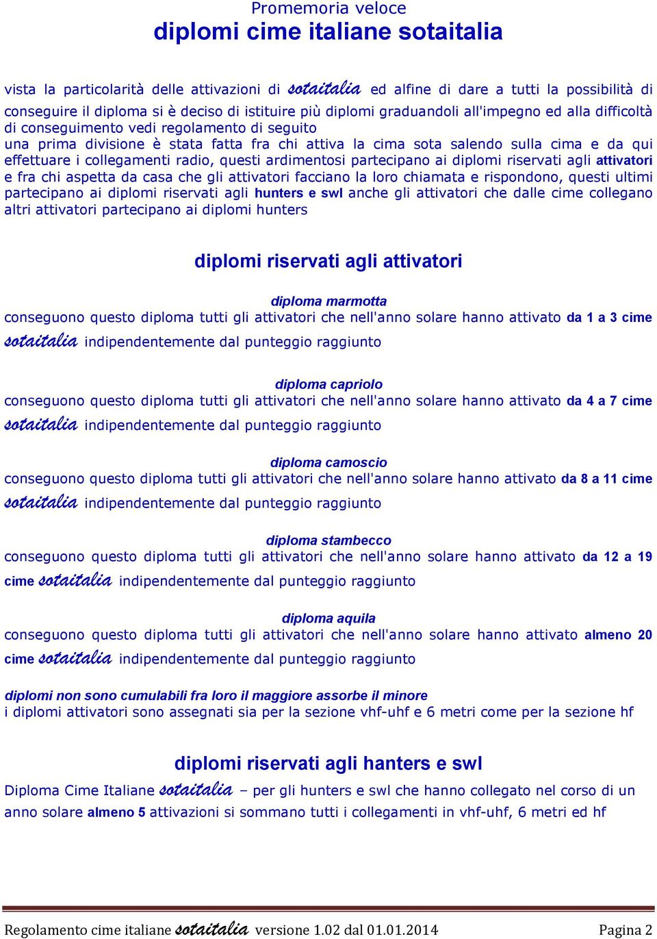 effettuare i collegamenti radio, questi ardimentosi partecipano ai diplomi riservati agli attivatori e fra chi aspetta da casa che gli attivatori facciano la loro chiamata e rispondono, questi ultimi