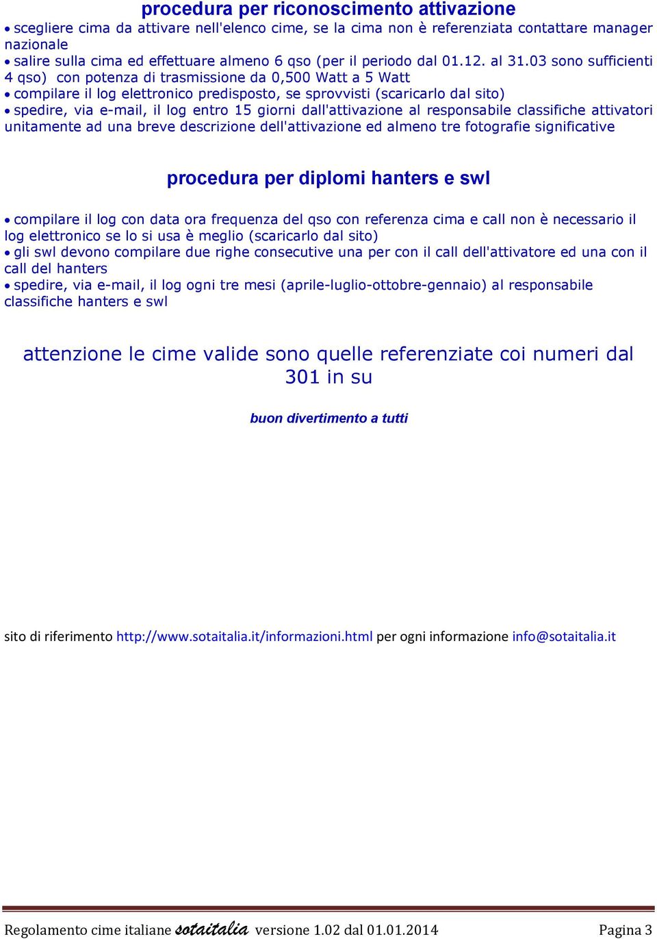 03 sono sufficienti 4 qso) con potenza di trasmissione da 0,500 Watt a 5 Watt compilare il log elettronico predisposto, se sprovvisti (scaricarlo dal sito) spedire, via e-mail, il log entro 15 giorni