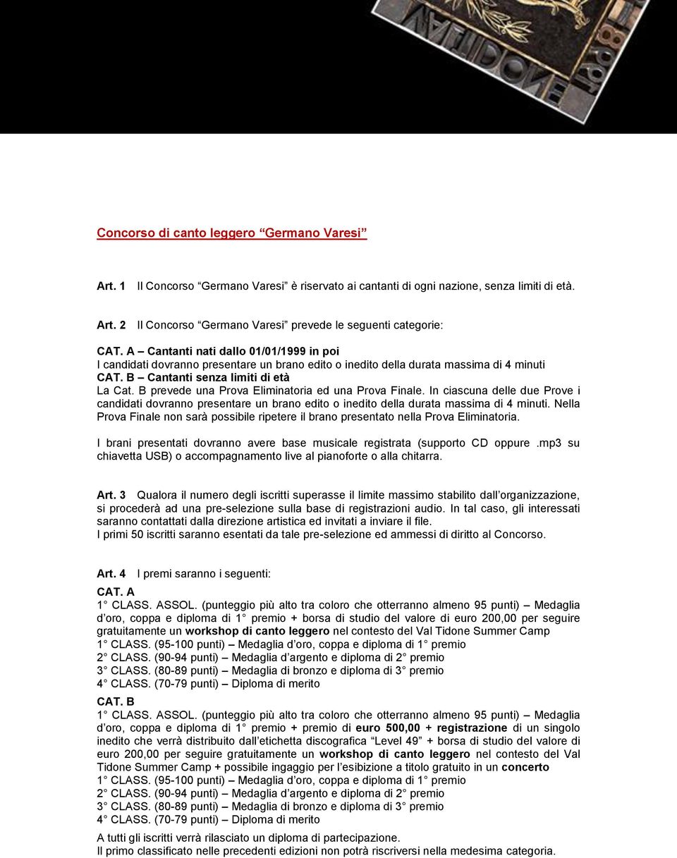 B prevede una Prova Eliminatoria ed una Prova Finale. In ciascuna delle due Prove i candidati dovranno presentare un brano edito o inedito della durata massima di 4 minuti.