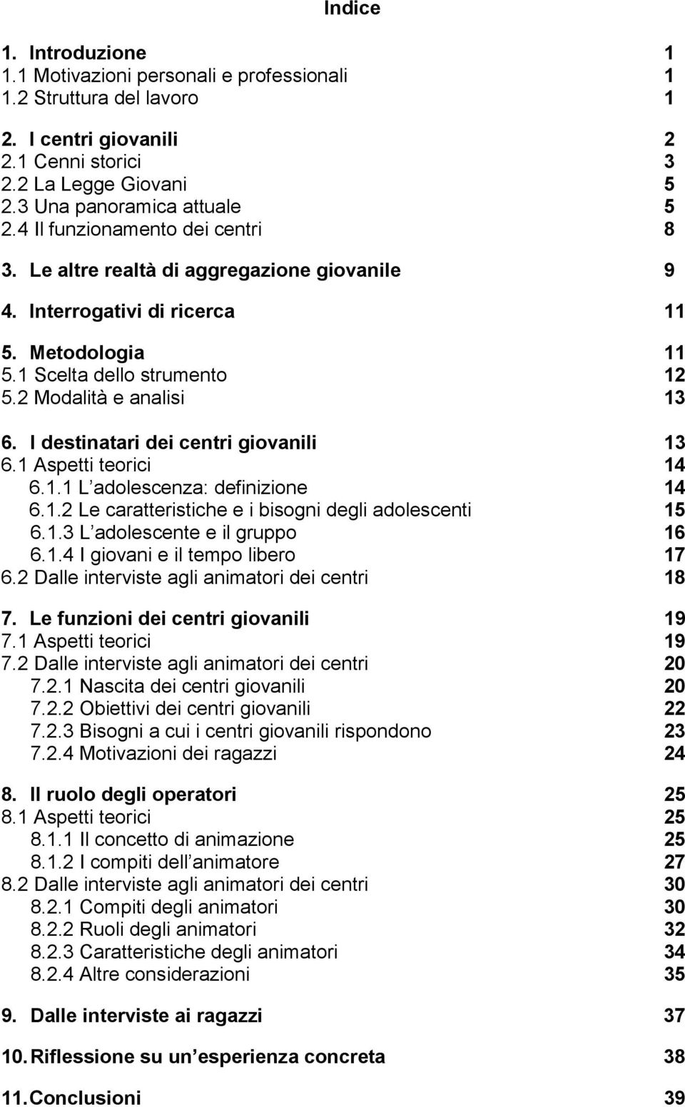 I destinatari dei centri giovanili 13 6.1 Aspetti teorici 14 6.1.1 L adolescenza: definizione 14 6.1.2 Le caratteristiche e i bisogni degli adolescenti 15 6.1.3 L adolescente e il gruppo 16 6.1.4 I giovani e il tempo libero 17 6.