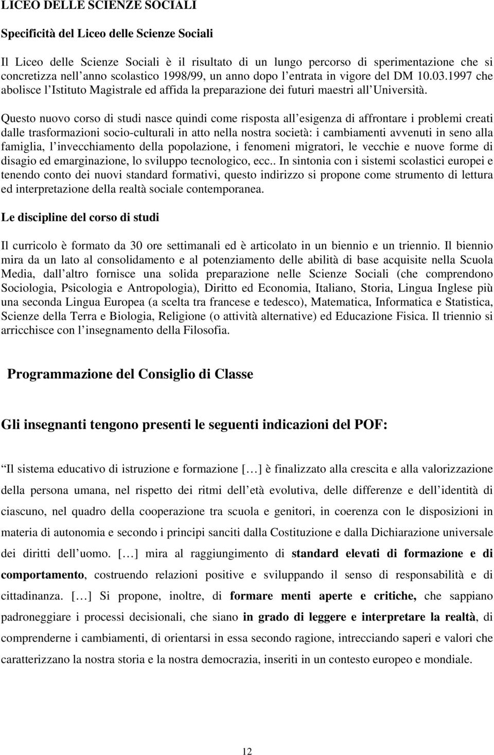 Questo nuovo corso di studi nasce quindi come risposta all esigenza di affrontare i problemi creati dalle trasformazioni socio-culturali in atto nella nostra società: i cambiamenti avvenuti in seno