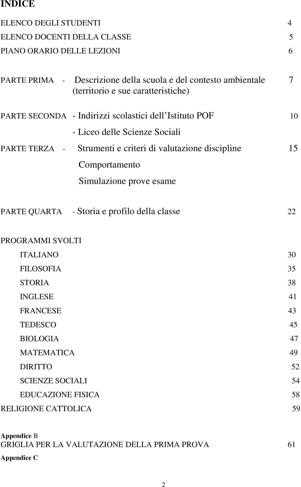 Comportamento Simulazione prove esame PARTE QUARTA - Storia e profilo della classe 22 PROGRAMMI SVOLTI ITALIANO 30 FILOSOFIA 35 STORIA 38 INGLESE 41 FRANCESE 43 TEDESCO 45