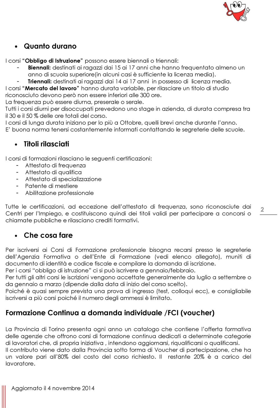 I corsi Mercato del lavoro hanno durata variabile, per rilasciare un titolo di studio riconosciuto devono però non essere inferiori alle 300 ore. La frequenza può essere diurna, preserale o serale.