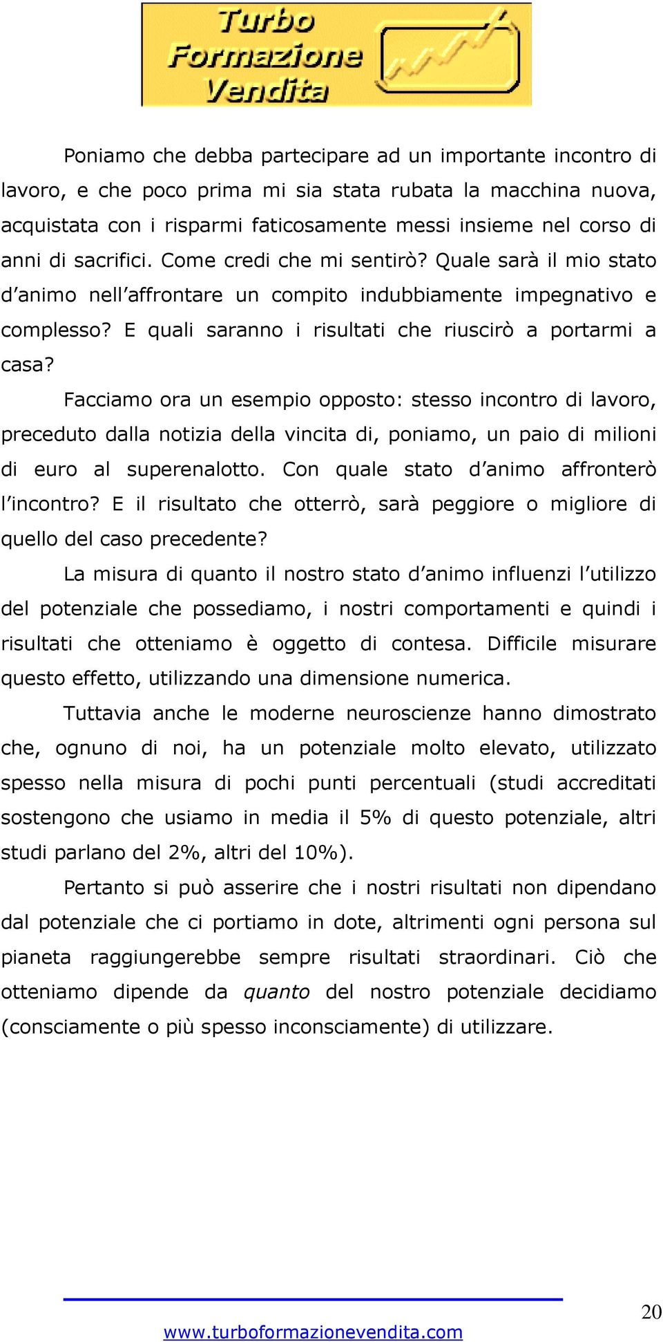 Facciamo ora un esempio opposto: stesso incontro di lavoro, preceduto dalla notizia della vincita di, poniamo, un paio di milioni di euro al superenalotto.