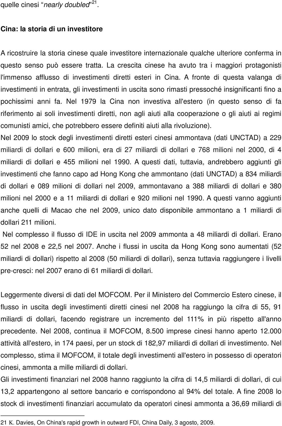 A fronte di questa valanga di investimenti in entrata, gli investimenti in uscita sono rimasti pressoché insignificanti fino a pochissimi anni fa.