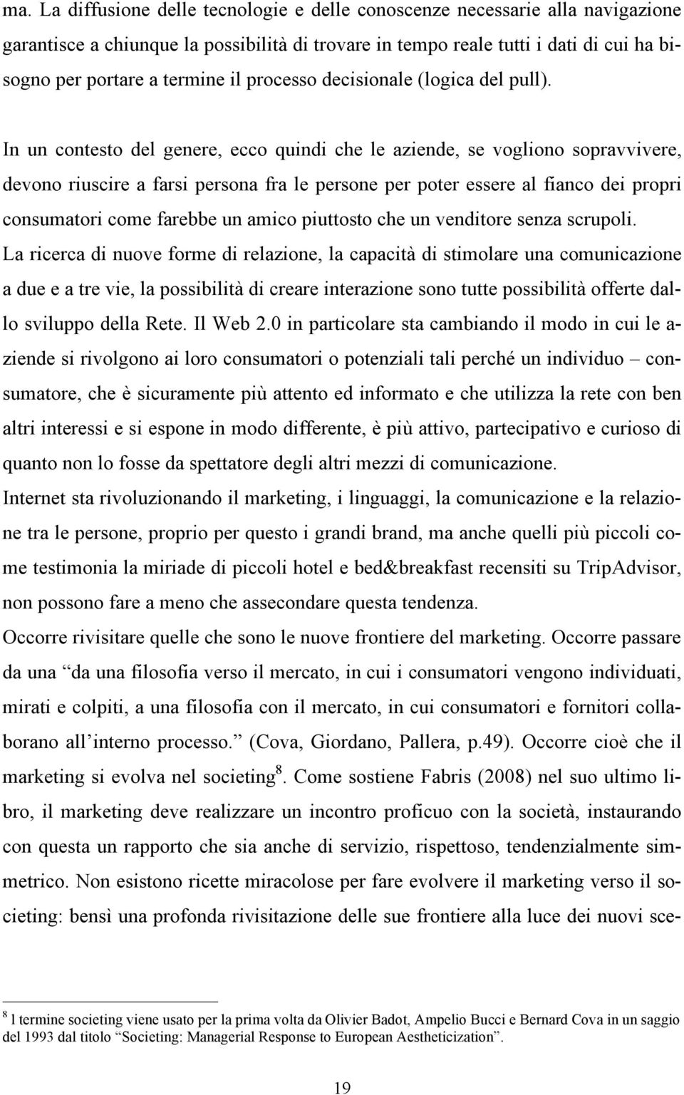 In un contesto del genere, ecco quindi che le aziende, se vogliono sopravvivere, devono riuscire a farsi persona fra le persone per poter essere al fianco dei propri consumatori come farebbe un amico