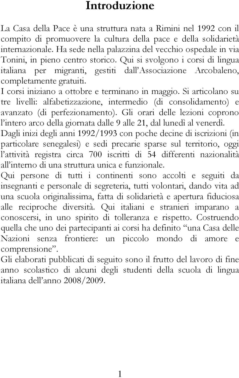 Qui si svolgono i corsi di lingua italiana per migranti, gestiti dall Associazione Arcobaleno, completamente gratuiti. I corsi iniziano a ottobre e terminano in maggio.