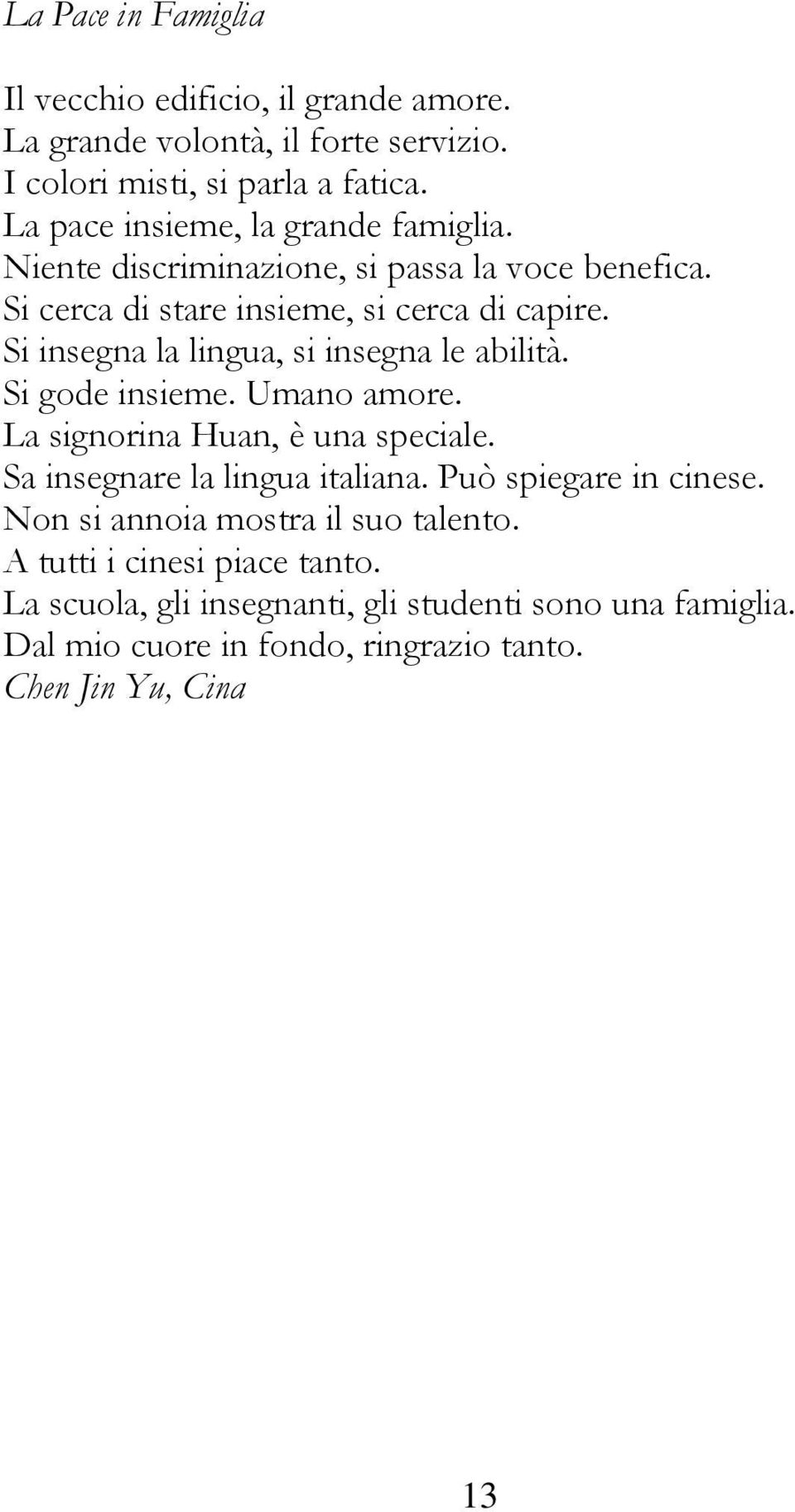 Si insegna la lingua, si insegna le abilità. Si gode insieme. Umano amore. La signorina Huan, è una speciale. Sa insegnare la lingua italiana.