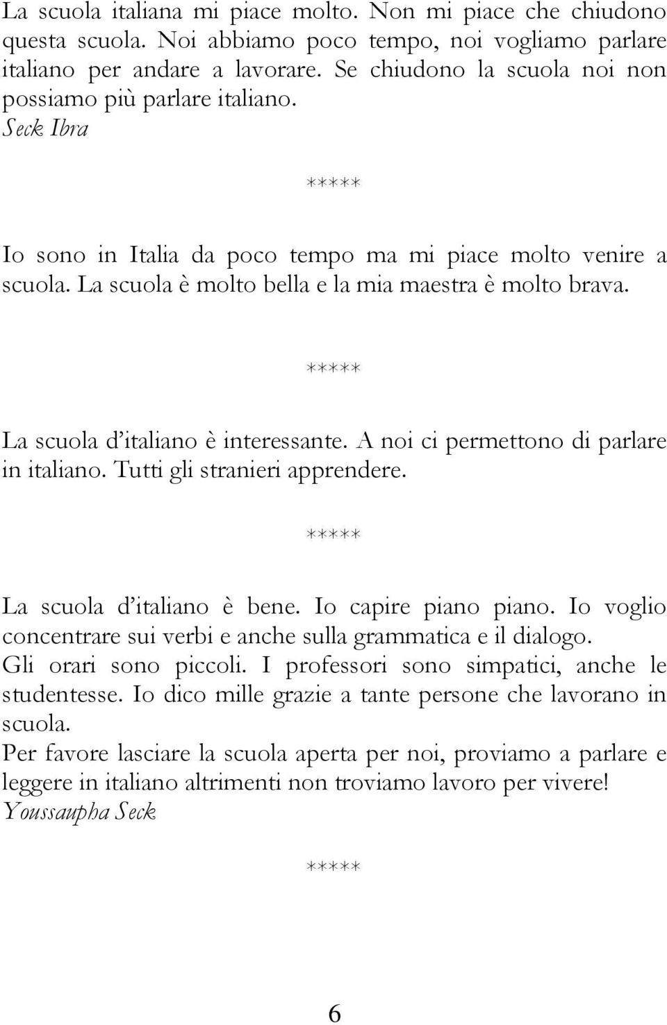 La scuola d italiano è interessante. A noi ci permettono di parlare in italiano. Tutti gli stranieri apprendere. La scuola d italiano è bene. Io capire piano piano.