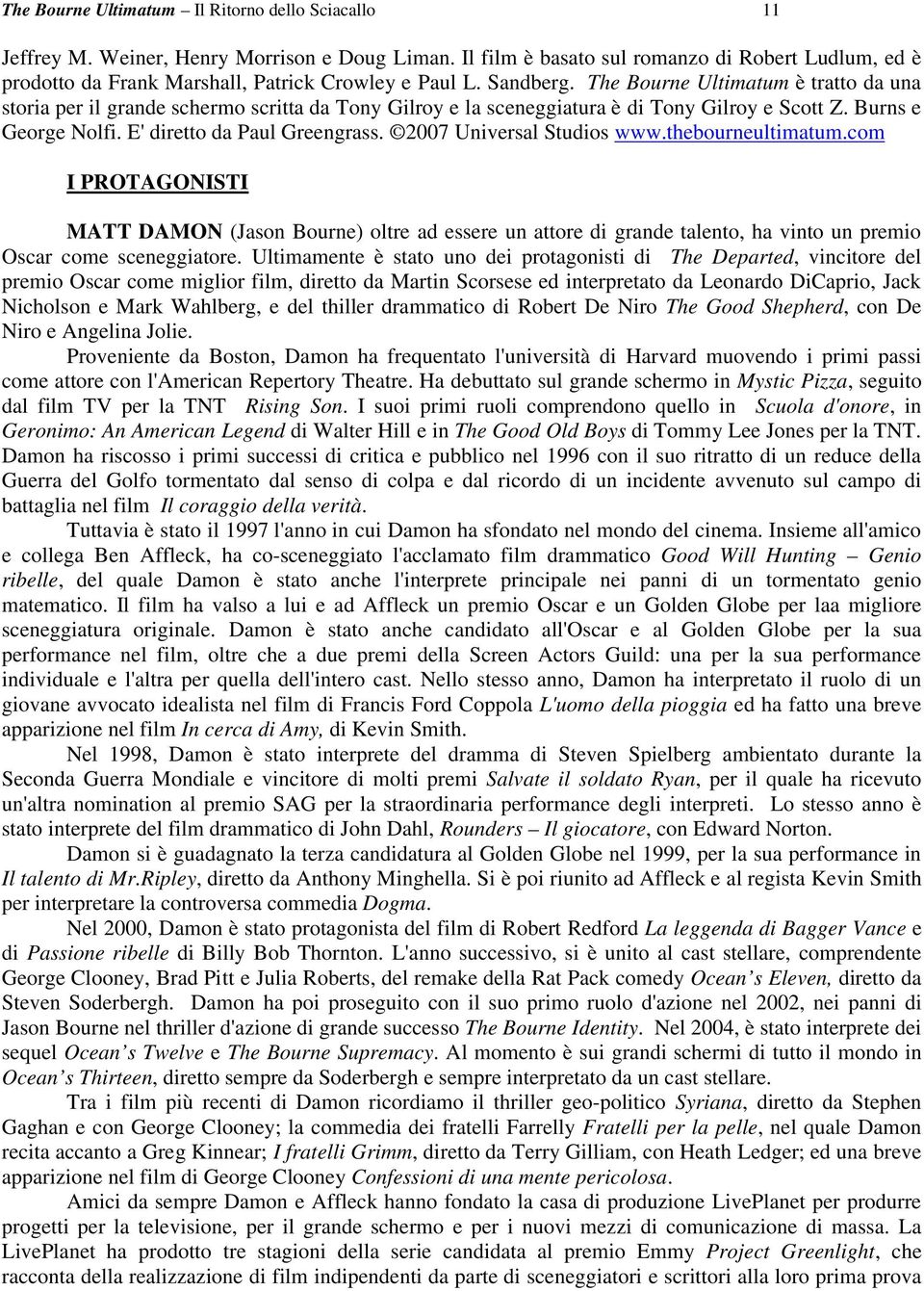 The Bourne Ultimatum è tratto da una storia per il grande schermo scritta da Tony Gilroy e la sceneggiatura è di Tony Gilroy e Scott Z. Burns e George Nolfi. E' diretto da Paul Greengrass.