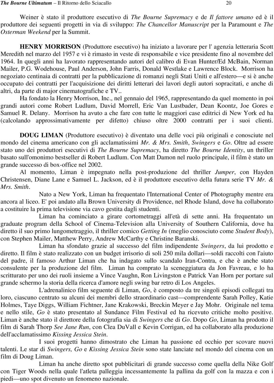 HENRY MORRISON (Produttore esecutivo) ha iniziato a lavorare per l' agenzia letteraria Scott Meredith nel marzo del 1957 e vi è rimasto in veste di responsabile e vice presidente fino al novembre del