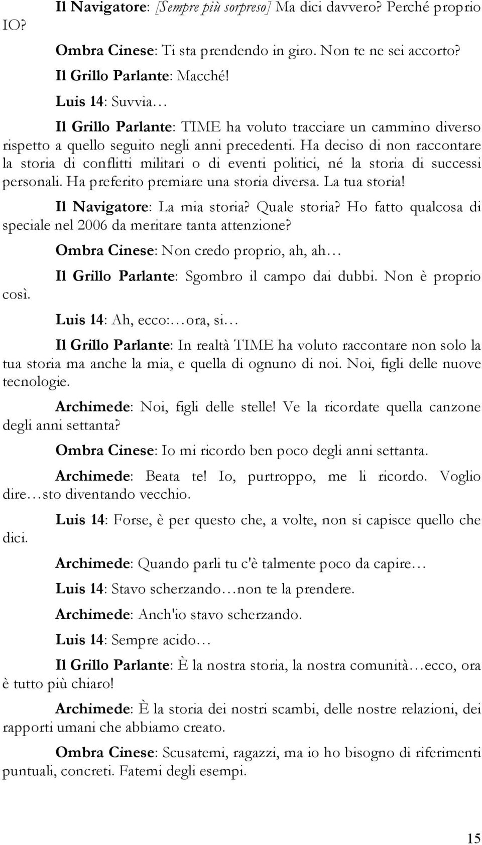 Ha deciso di non raccontare la storia di conflitti militari o di eventi politici, né la storia di successi personali. Ha preferito premiare una storia diversa. La tua storia!