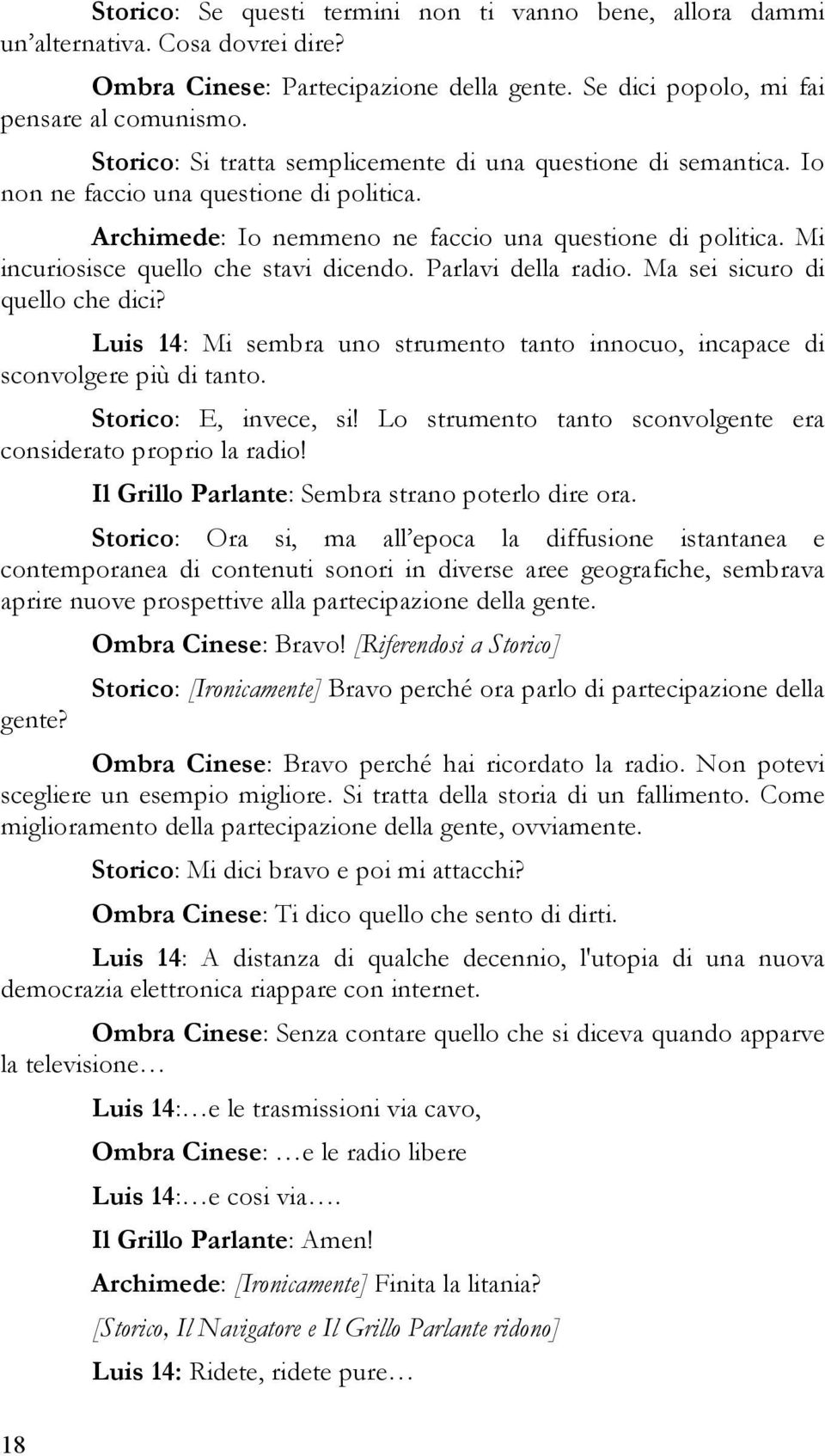 Mi incuriosisce quello che stavi dicendo. Parlavi della radio. Ma sei sicuro di quello che dici? Luis 14: Mi sembra uno strumento tanto innocuo, incapace di sconvolgere più di tanto.