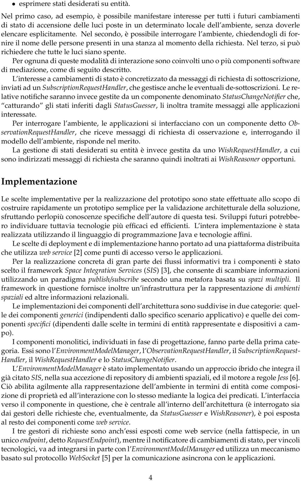 esplicitamente. Nel secondo, è possibile interrogare l ambiente, chiedendogli di fornire il nome delle persone presenti in una stanza al momento della richiesta.