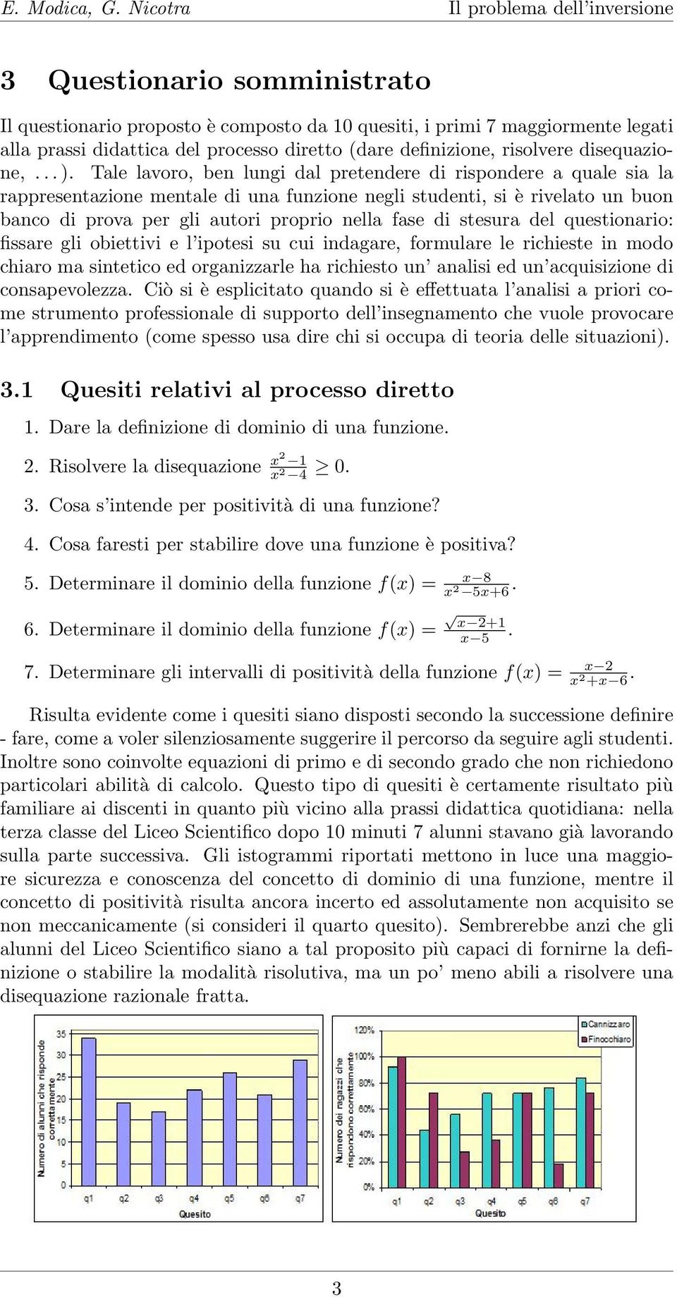 stesura del questionario: fissare gli obiettivi e l ipotesi su cui indagare, formulare le richieste in modo chiaro ma sintetico ed organizzarle ha richiesto un analisi ed un acquisizione di