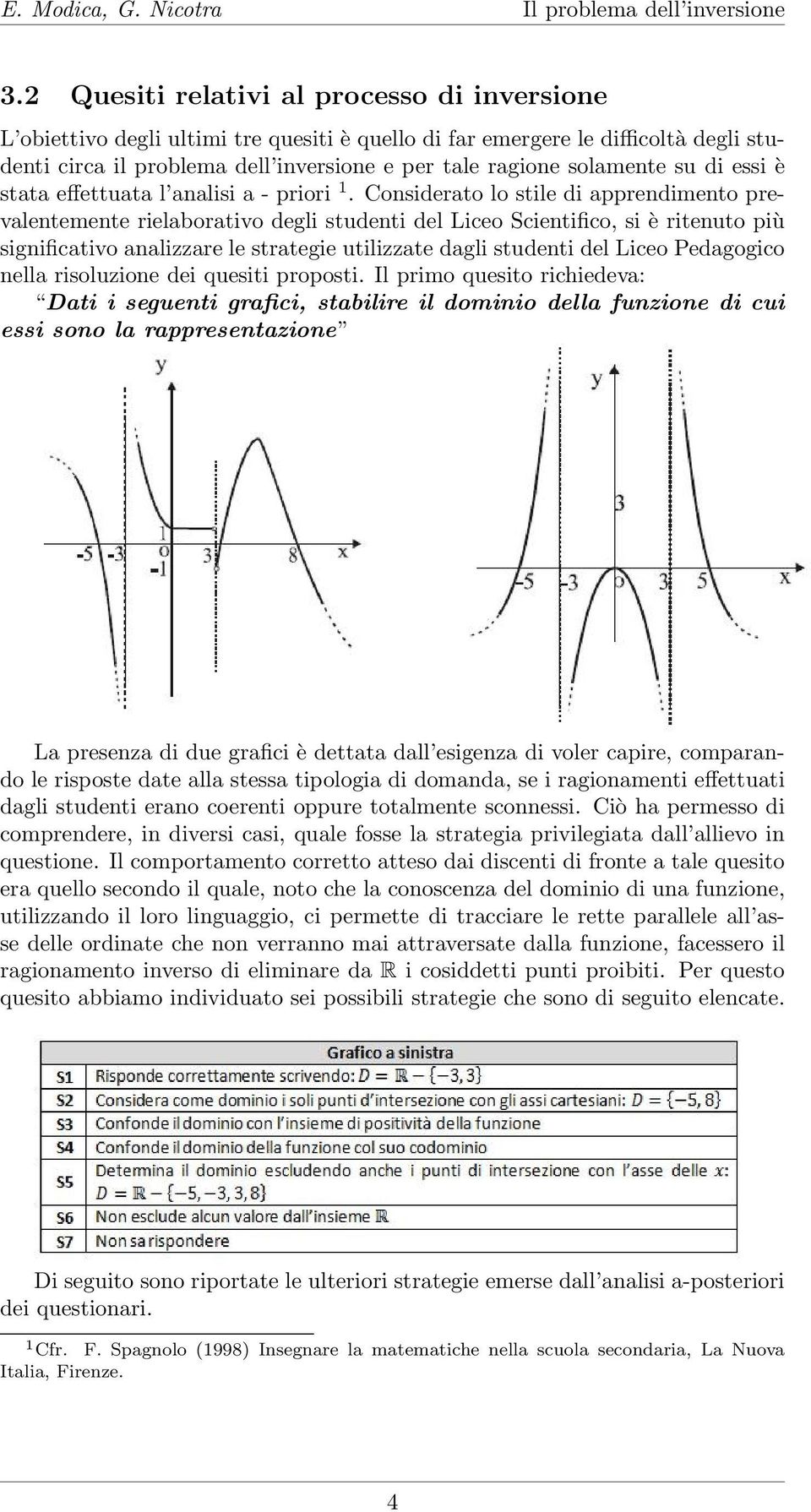 Considerato lo stile di apprendimento prevalentemente rielaborativo degli studenti del Liceo Scientifico, si è ritenuto più significativo analizzare le strategie utilizzate dagli studenti del Liceo