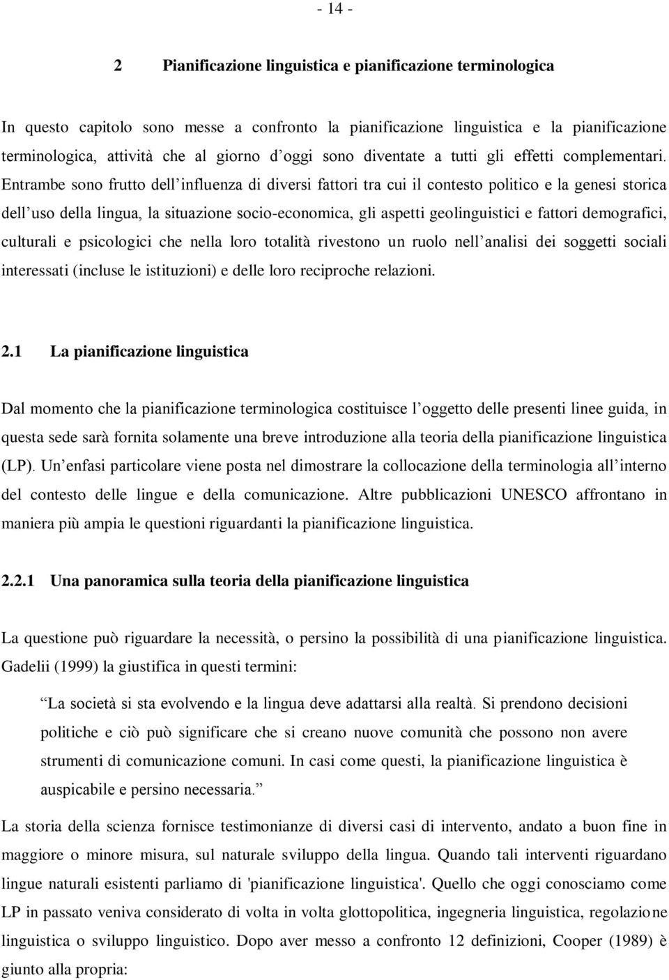 Entrambe sono frutto dell influenza di diversi fattori tra cui il contesto politico e la genesi storica dell uso della lingua, la situazione socio-economica, gli aspetti geolinguistici e fattori