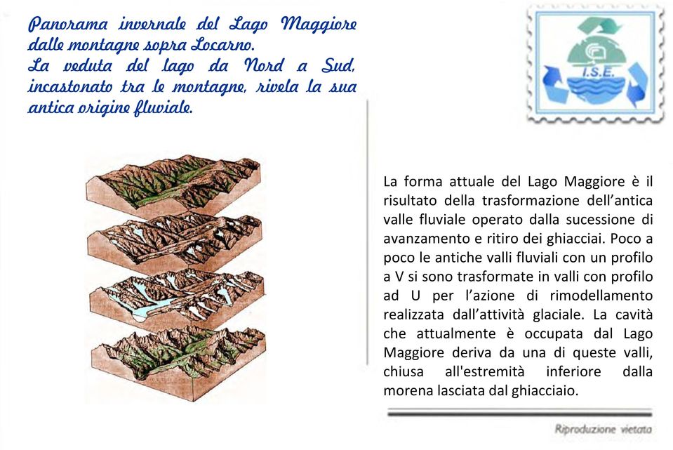 La forma attuale del Lago Maggiore è il risultato della trasformazione dell antica valle fluviale operato dalla sucessione di avanzamento e ritiro dei ghiacciai.