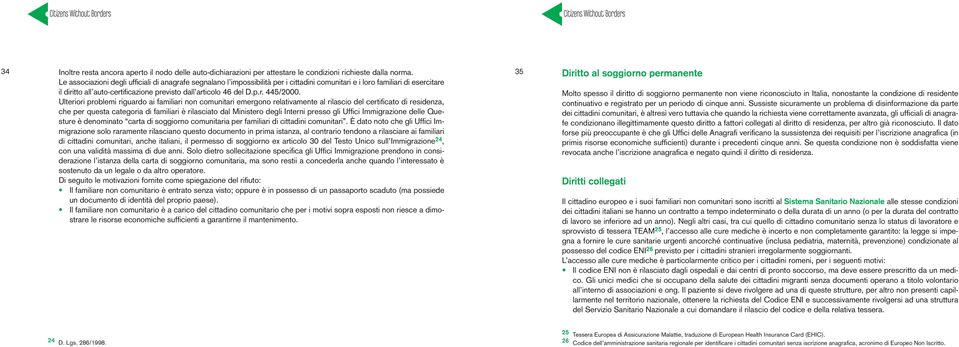 Ulteriori problemi riguardo ai familiari non comunitari emergono relativamente al rilascio del certificato di residenza, che per questa categoria di familiari è rilasciato dal Ministero degli Interni