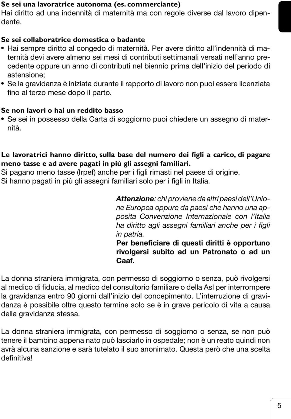 Per avere diritto all indennità di maternità devi avere almeno sei mesi di contributi settimanali versati nell anno precedente oppure un anno di contributi nel biennio prima dell inizio del periodo