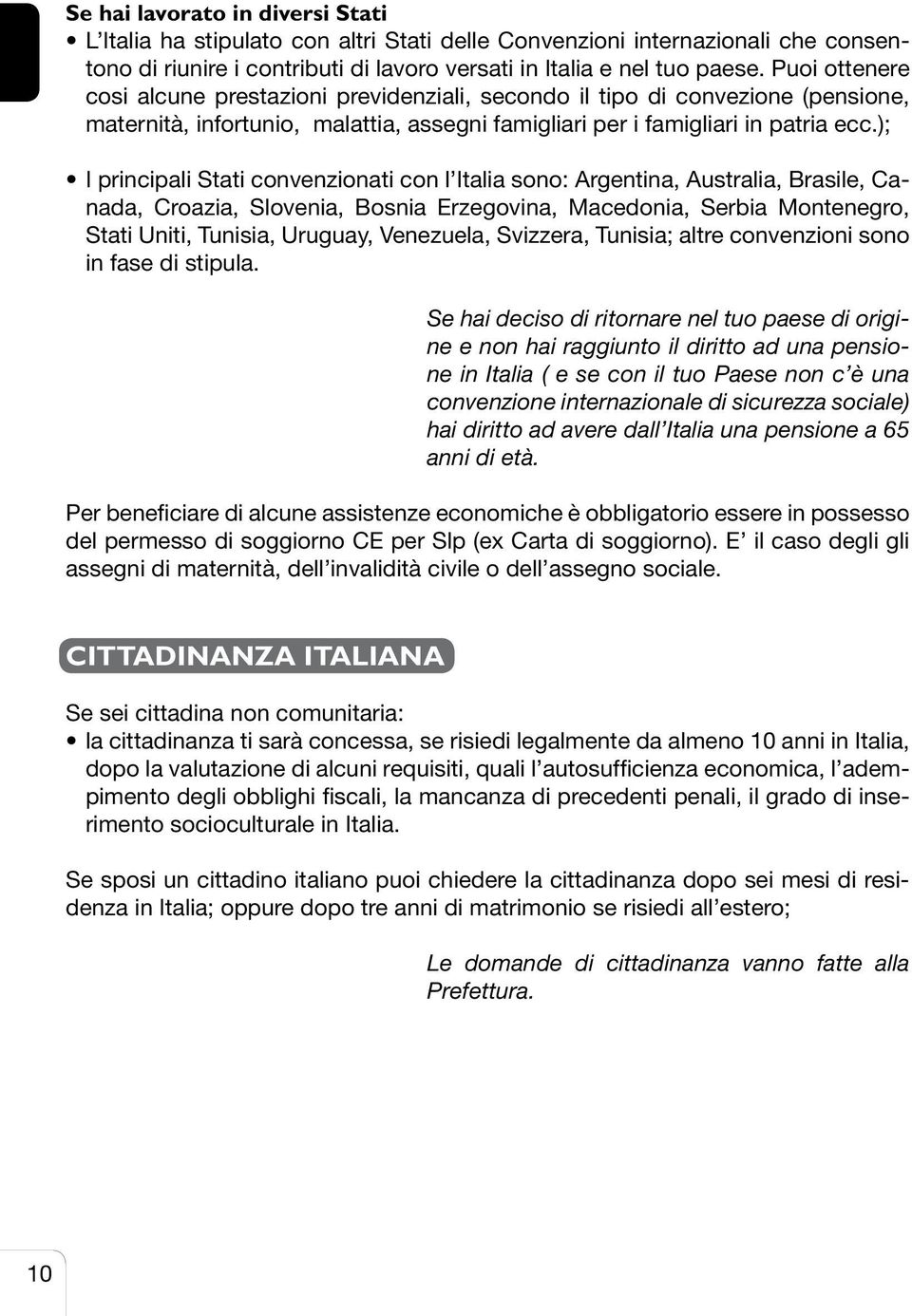 ); I principali Stati convenzionati con l Italia sono: Argentina, Australia, Brasile, Canada, Croazia, Slovenia, Bosnia Erzegovina, Macedonia, Serbia Montenegro, Stati Uniti, Tunisia, Uruguay,