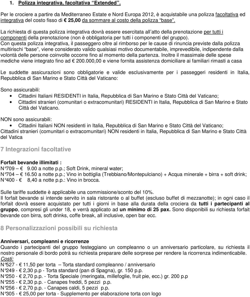 La richiesta di questa polizza integrativa dovrà essere esercitata all atto della prenotazione per tutti i componenti della prenotazione (non è obbligatoria per tutti i componenti del gruppo).