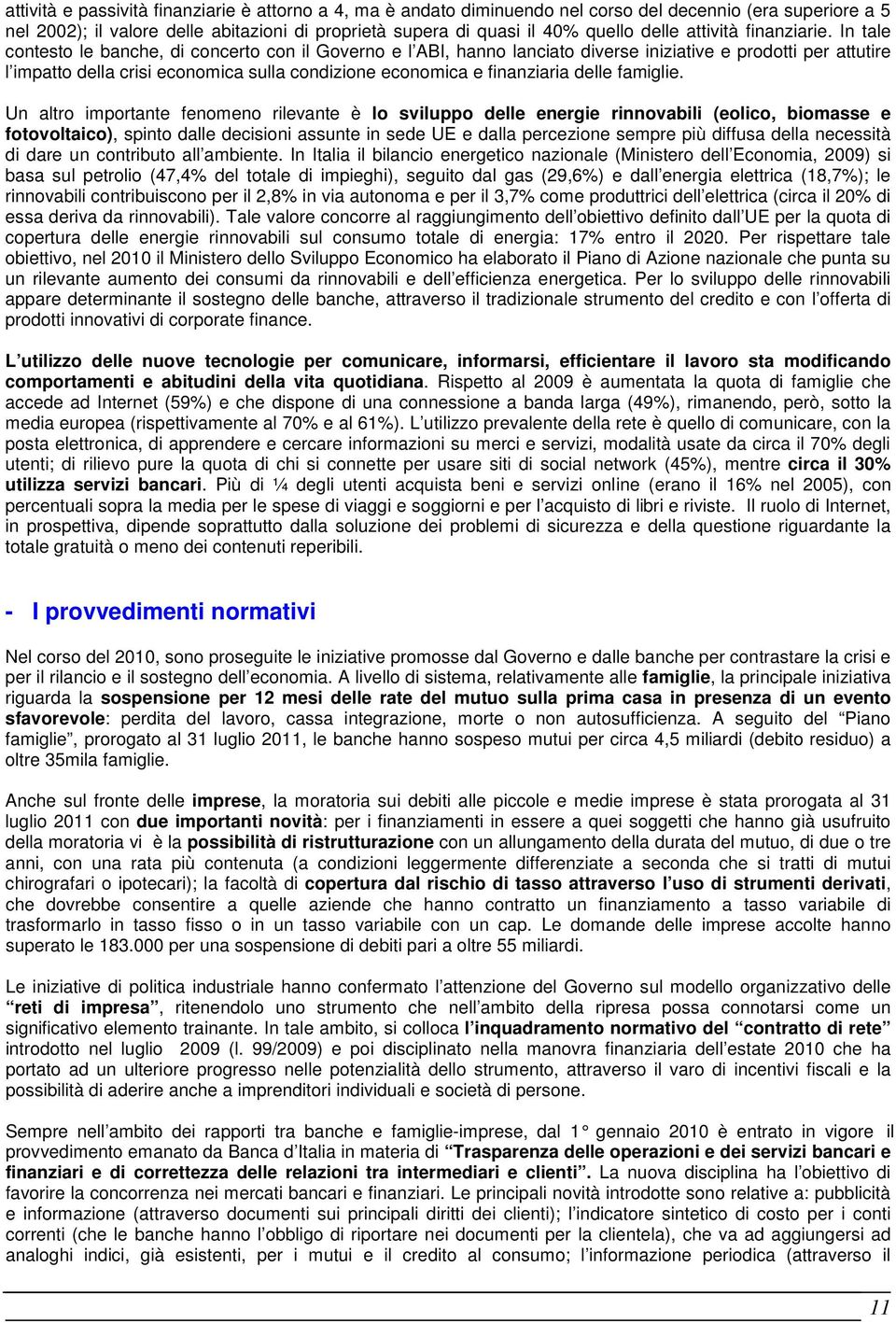 In tale contesto le banche, di concerto con il Governo e l ABI, hanno lanciato diverse iniziative e prodotti per attutire l impatto della crisi economica sulla condizione economica e finanziaria