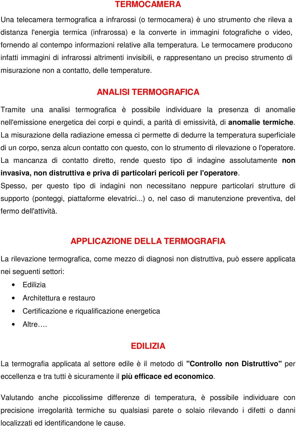 Le termocamere producono infatti immagini di infrarossi altrimenti invisibili, e rappresentano un preciso strumento di misurazione non a contatto, delle temperature.