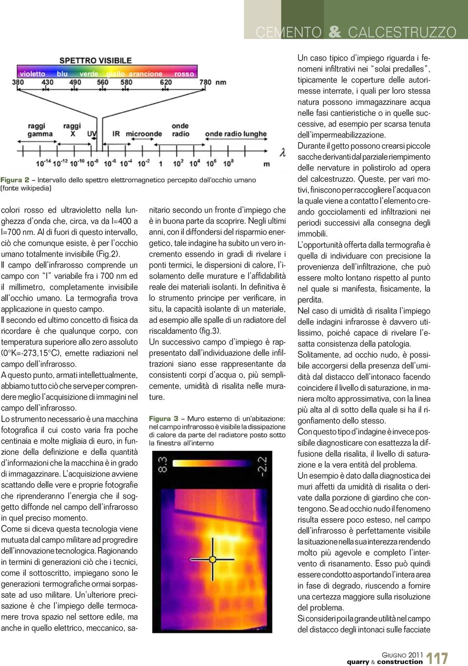 Il campo dell infrarosso comprende un campo con l variabile fra i 700 nm ed il millimetro, completamente invisibile all occhio umano. La termografia trova applicazione in questo campo.