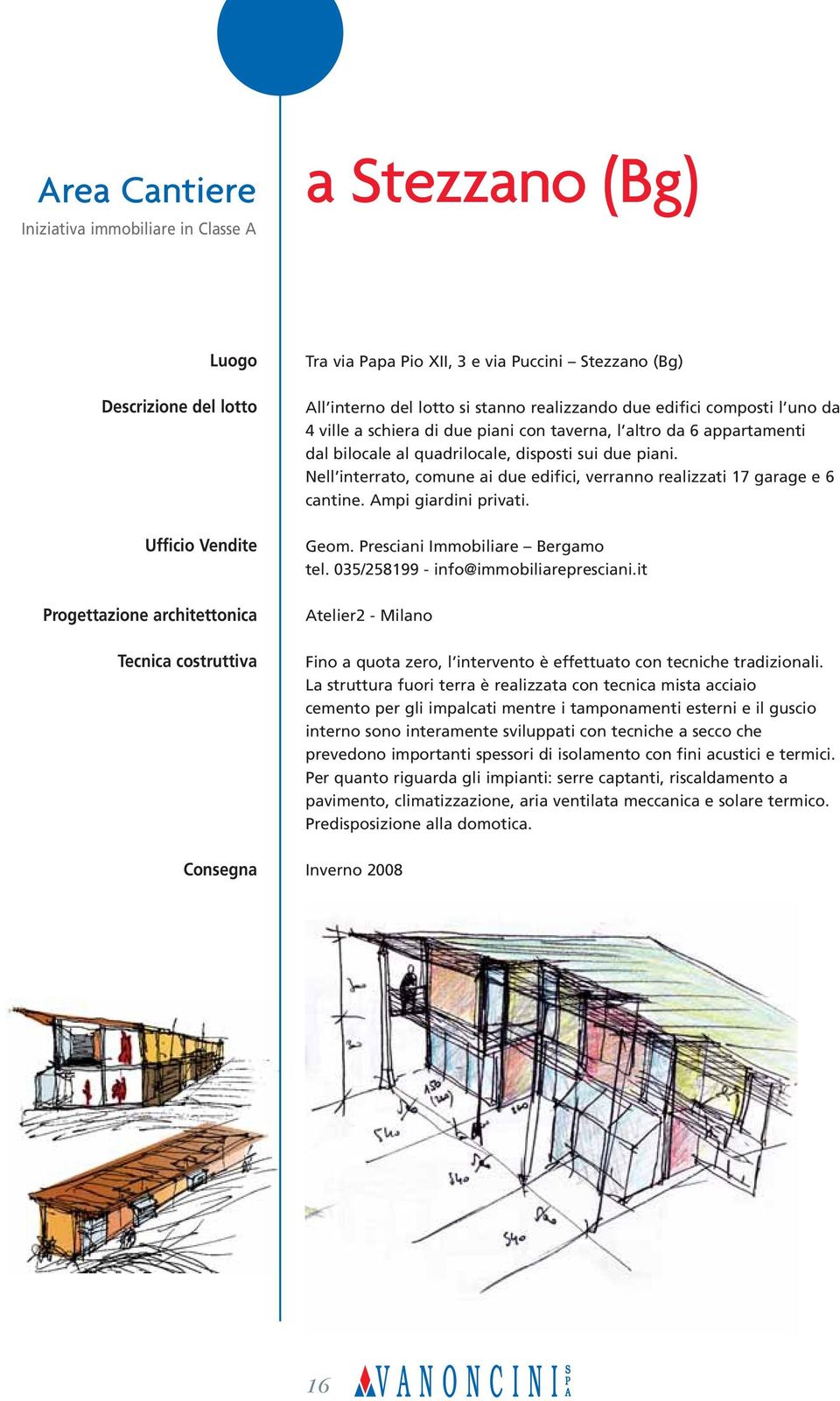 disposti sui due piani. Nell interrato, comune ai due edifici, verranno realizzati 17 garage e 6 cantine. Ampi giardini privati. Geom. Presciani Immobiliare Bergamo tel.