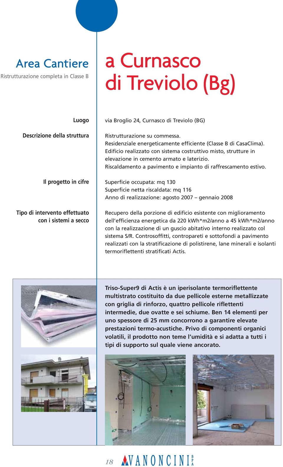 Edificio realizzato con sistema costruttivo misto, strutture in elevazione in cemento armato e laterizio. Riscaldamento a pavimento e impianto di raffrescamento estivo.