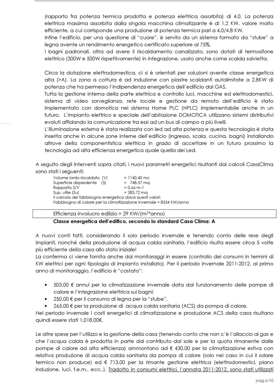 Infine l edificio, per una questione di cuore, è servito da un sistema formato da stube a legna avente un rendimento energetico certificato superiore al 75%.