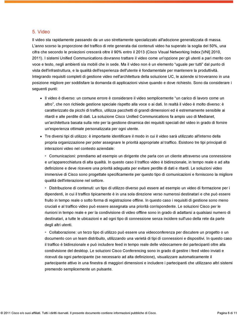 Networking Index [VNI] 2010, 2011). I sistemi Unified Communications dovranno trattare il video come un'opzione per gli utenti a pari merito con voce e testo, negli ambienti sia mobili che in sede.