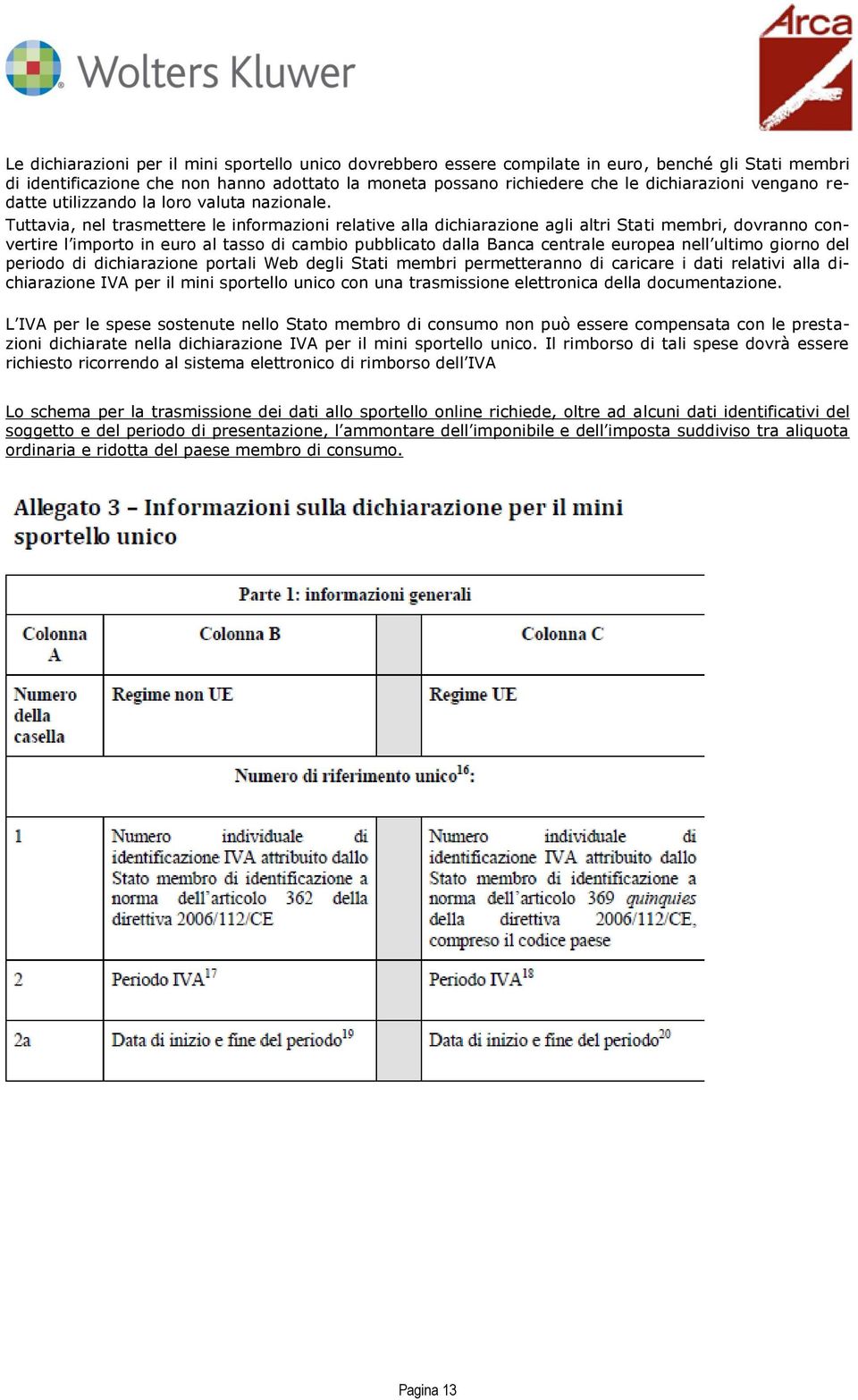 Tuttavia, nel trasmettere le informazioni relative alla dichiarazione agli altri Stati membri, dovranno convertire l importo in euro al tasso di cambio pubblicato dalla Banca centrale europea nell