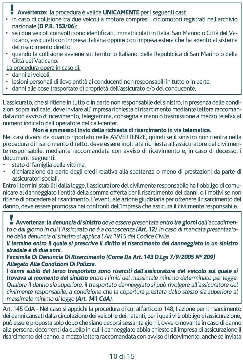 del risarcimento diretto; quando la collisione avviene sul territorio Italiano, della Repubblica di San Marino o della Città del Vaticano.