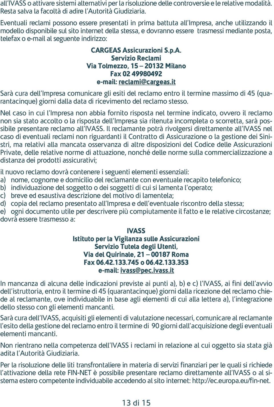 o e-mail al seguente indirizzo: CARGEAS Assicurazioni S.p.A. Servizio Reclami Via Tolmezzo, 15 20132 Milano Fax 02 49980492 e-mail: reclami@cargeas.