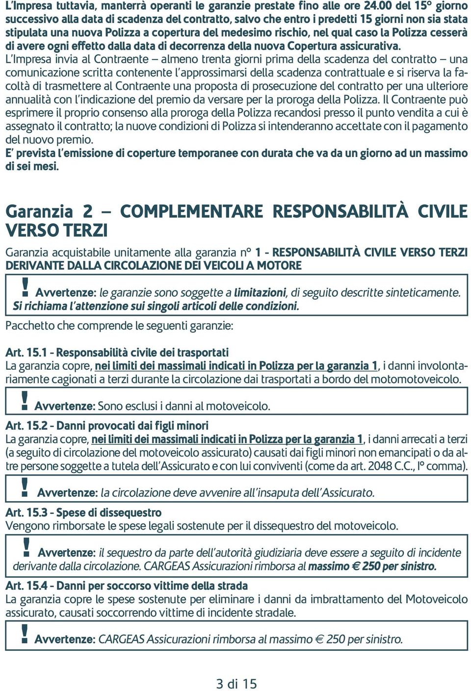 Polizza cesserà di avere ogni effetto dalla data di decorrenza della nuova Copertura assicurativa.