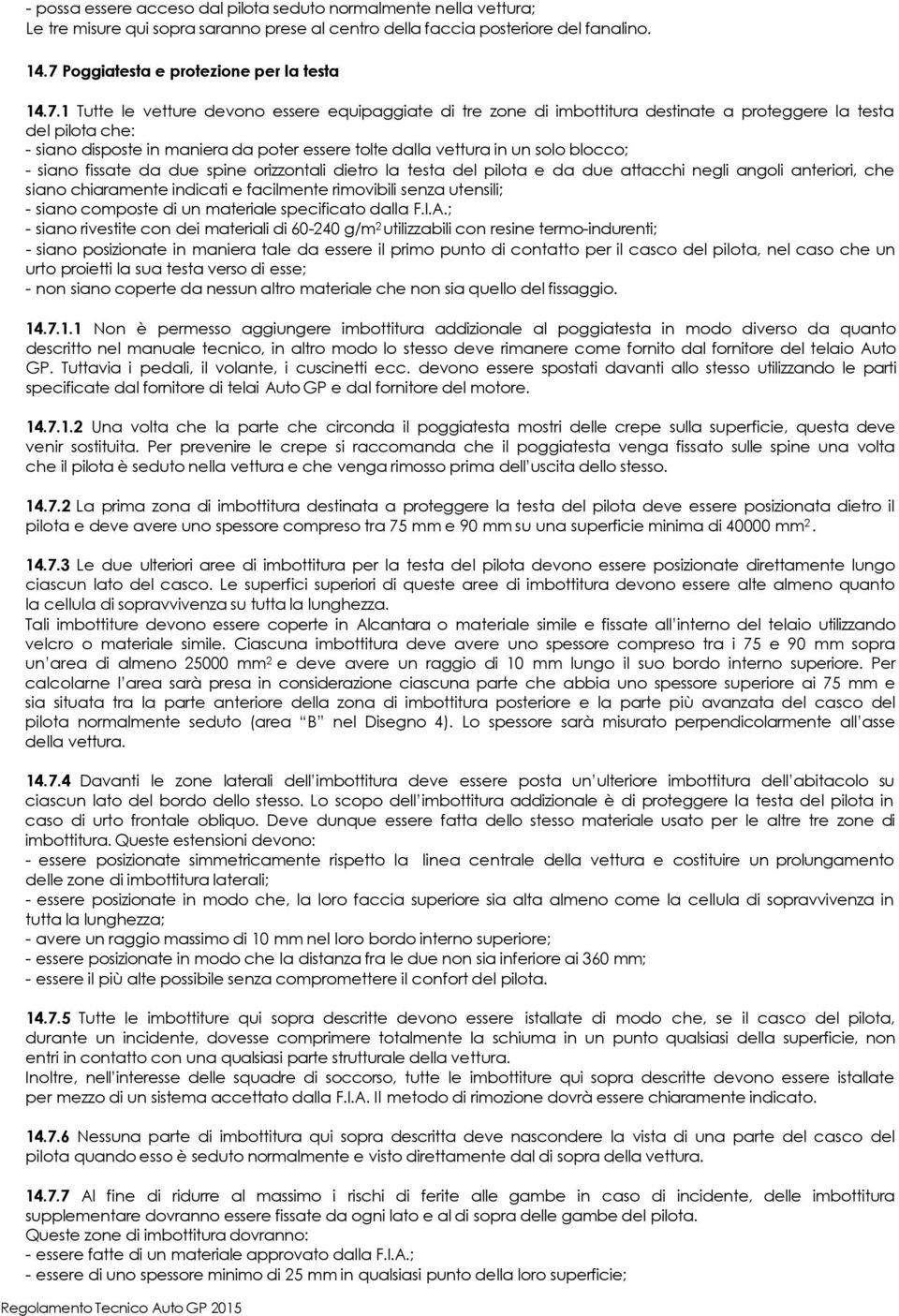 blocco; - siano fissate da due spine orizzontali dietro la testa del pilota e da due attacchi negli angoli anteriori, che siano chiaramente indicati e facilmente rimovibili senza utensili; - siano