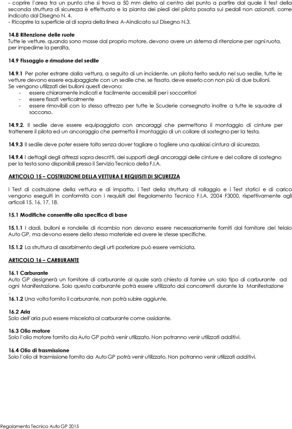 8 Ritenzione delle ruote Tutte le vetture, quando sono mosse dal proprio motore, devono avere un sistema di ritenzione per ogni ruota, per impedirne la perdita. 14.