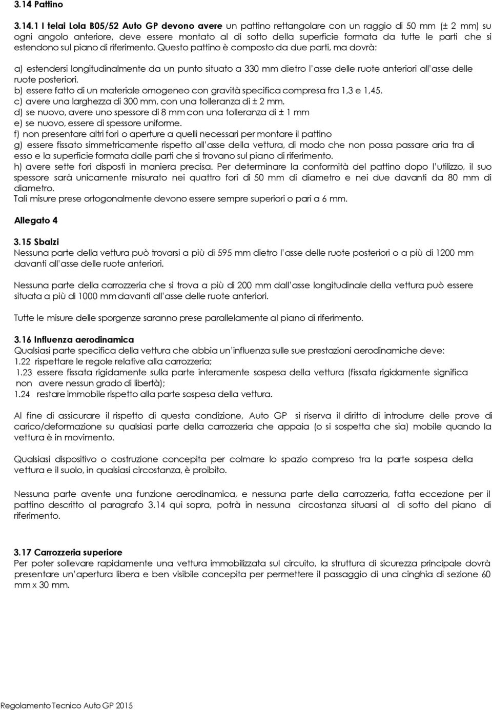 Questo pattino è composto da due parti, ma dovrà: a) estendersi longitudinalmente da un punto situato a 330 mm dietro l asse delle ruote anteriori all asse delle ruote posteriori.