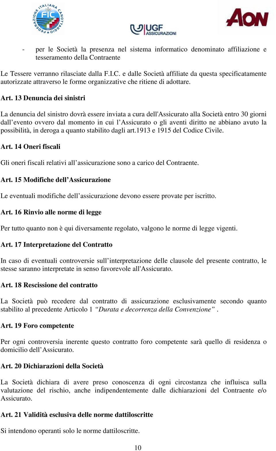 13 Denuncia dei sinistri La denuncia del sinistro dovrà essere inviata a cura dell'assicurato alla Società entro 30 giorni dall evento ovvero dal momento in cui l Assicurato o gli aventi diritto ne