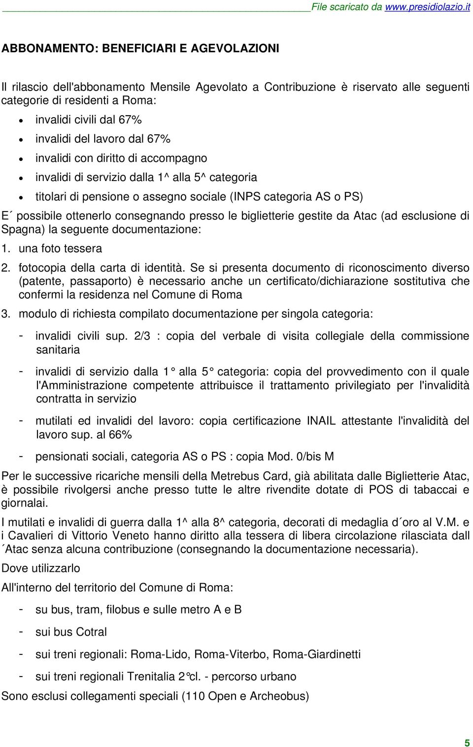 presso le biglietterie gestite da Atac (ad esclusione di Spagna) la seguente documentazione: 1. una foto tessera 2. fotocopia della carta di identità.