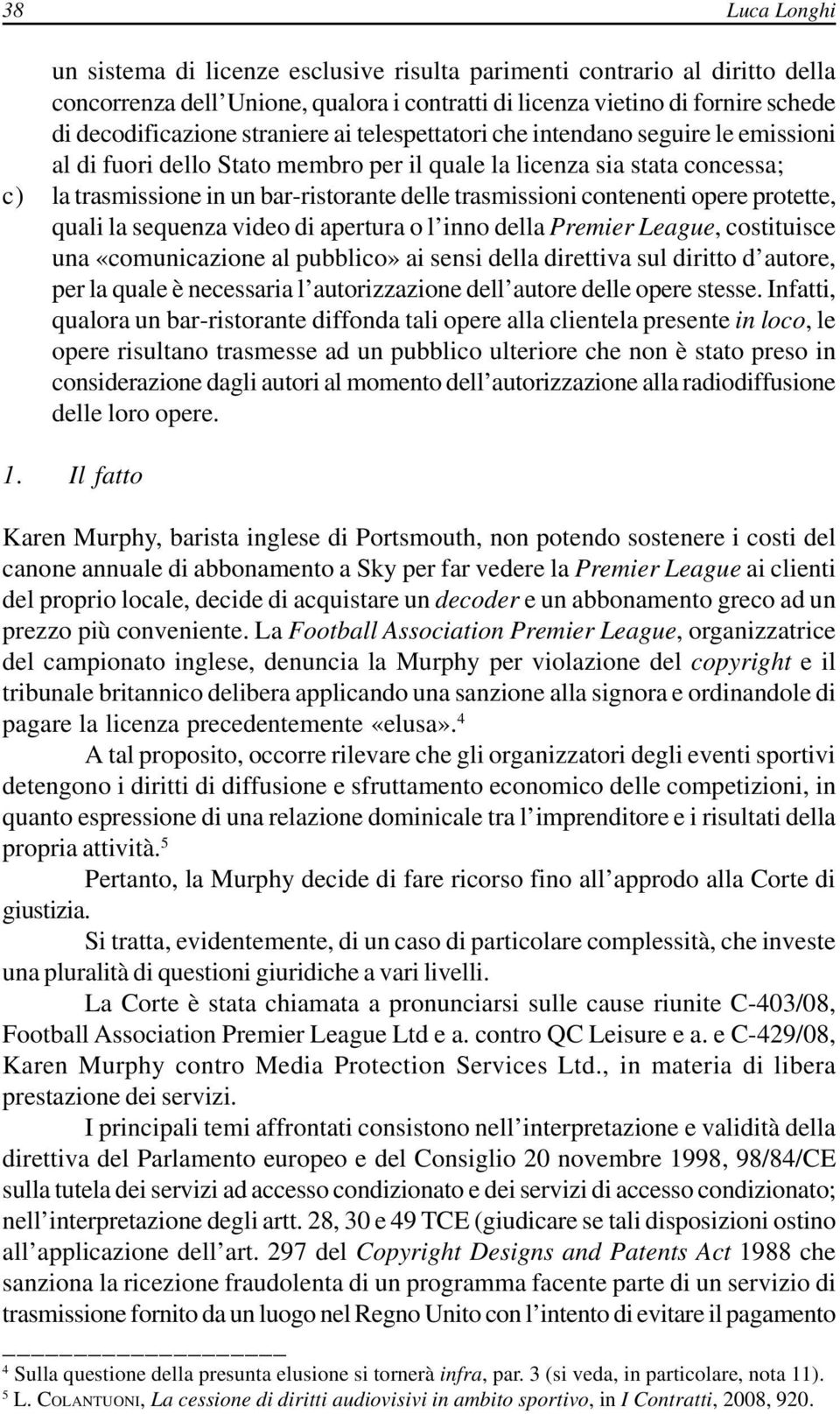 contenenti opere protette, quali la sequenza video di apertura o l inno della Premier League, costituisce una «comunicazione al pubblico» ai sensi della direttiva sul diritto d autore, per la quale è